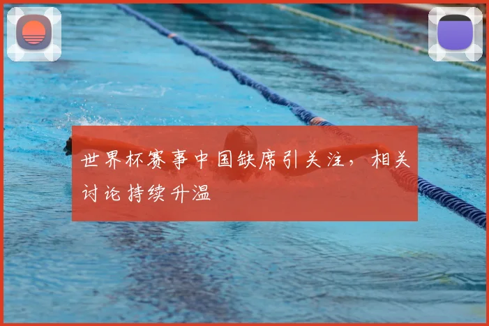 世界杯赛事中国缺席引关注，相关讨论持续升温