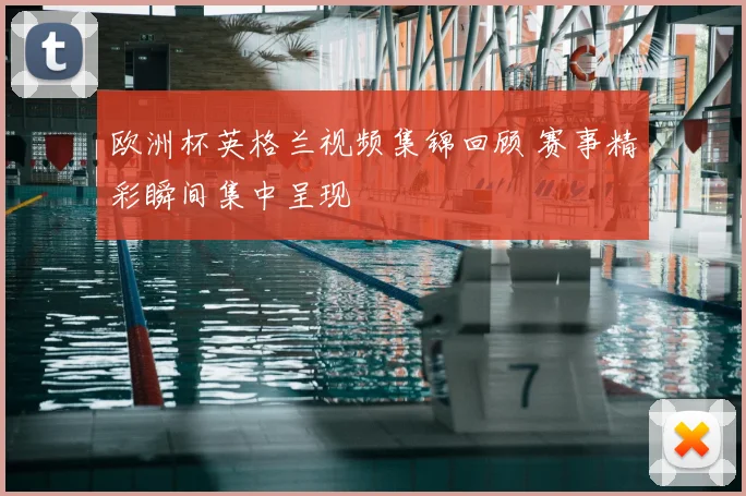 欧洲杯英格兰视频集锦回顾 赛事精彩瞬间集中呈现