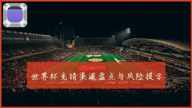 世界杯竞猜渠道盘点与风险提示