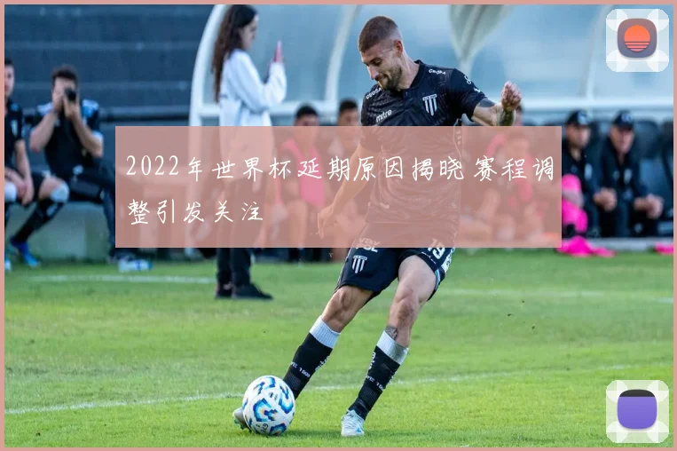 2022年世界杯延期原因揭晓 赛程调整引发关注