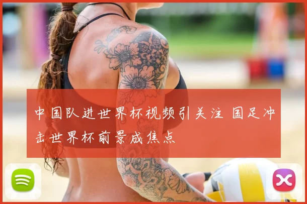 中国队进世界杯视频引关注 国足冲击世界杯前景成焦点