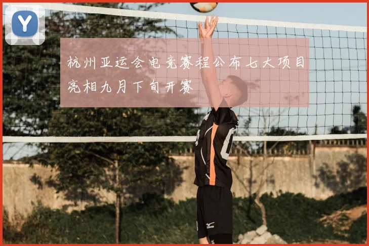 杭州亚运会电竞赛程公布七大项目亮相九月下旬开赛