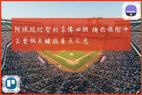 阿根廷对智利录像回顾 梅西领衔冲击晋级关键战看点汇总