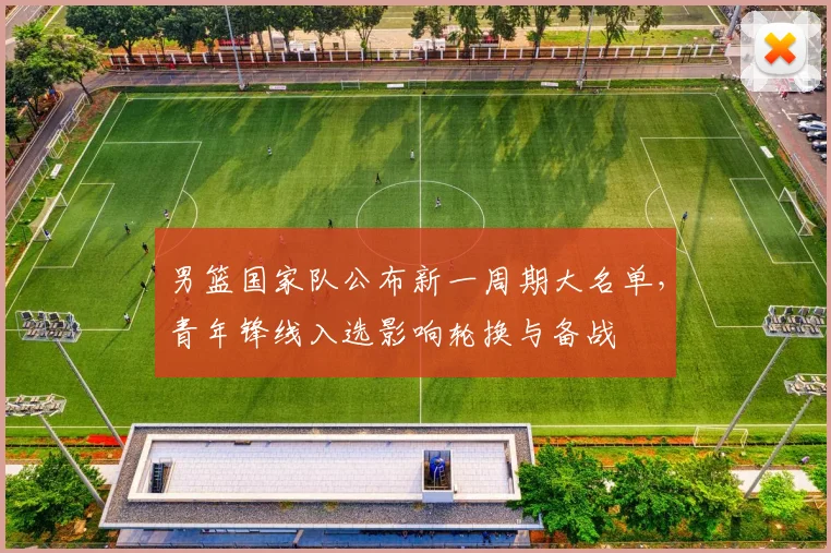 男篮国家队公布新一周期大名单，青年锋线入选影响轮换与备战