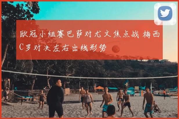 欧冠小组赛巴萨对尤文焦点战 梅西C罗对决左右出线形势