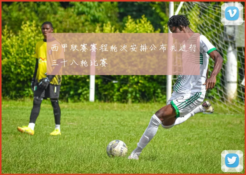 西甲联赛赛程轮次安排公布共进行三十八轮比赛