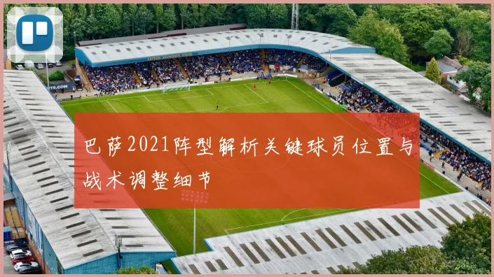 巴萨2021阵型解析关键球员位置与战术调整细节