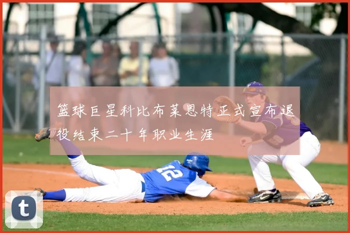 篮球巨星科比布莱恩特正式宣布退役结束二十年职业生涯