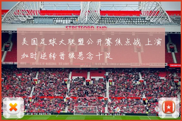 美国足球大联盟公开赛焦点战 上演加时逆转晋级悬念十足