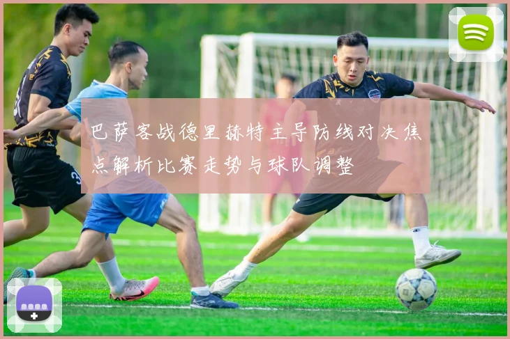 巴萨客战德里赫特主导防线对决焦点解析比赛走势与球队调整