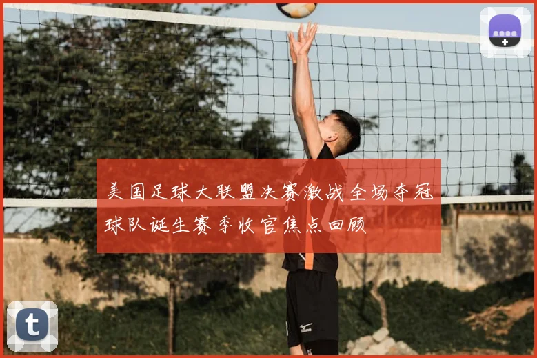 美国足球大联盟决赛激战全场夺冠球队诞生赛季收官焦点回顾