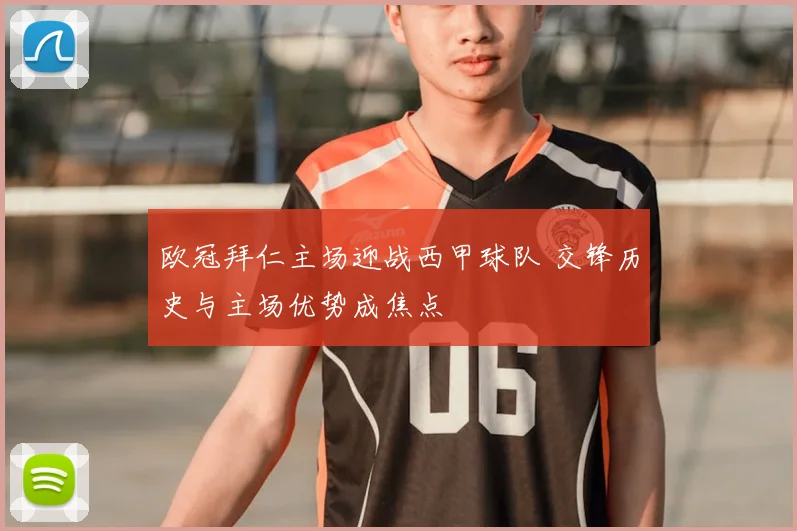 欧冠拜仁主场迎战西甲球队 交锋历史与主场优势成焦点