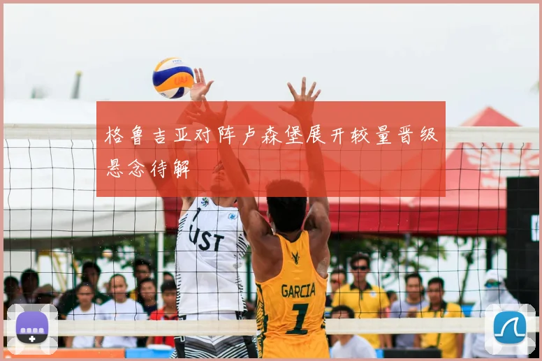 格鲁吉亚对阵卢森堡展开较量晋级悬念待解