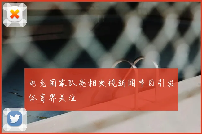 电竞国家队亮相央视新闻节目引发体育界关注